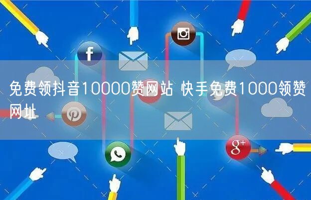 免费领抖音10000赞网站 快手免费1000领赞网址