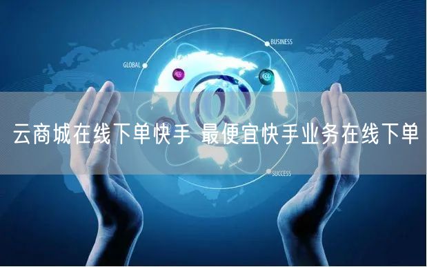云商城在线下单快手 最便宜快手业务在线下单