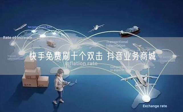 快手免费刷十个双击 抖音业务商城