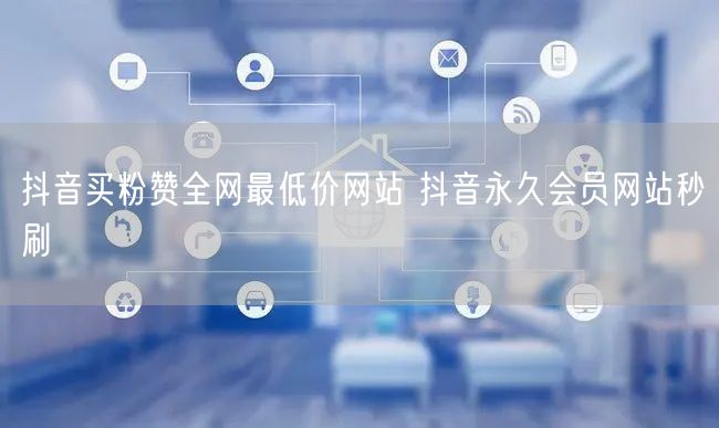 抖音买粉赞全网最低价网站 抖音永久会员网站秒刷