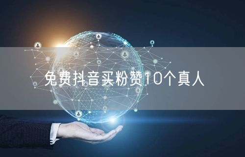 免费抖音买粉赞10个真人