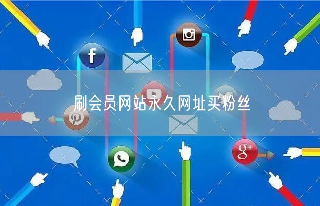 刷会员网站永久网址买粉丝