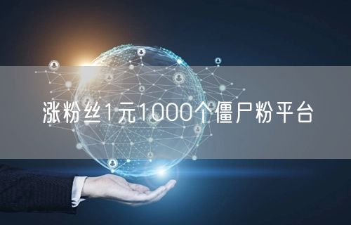涨粉丝1元1000个僵尸粉平台