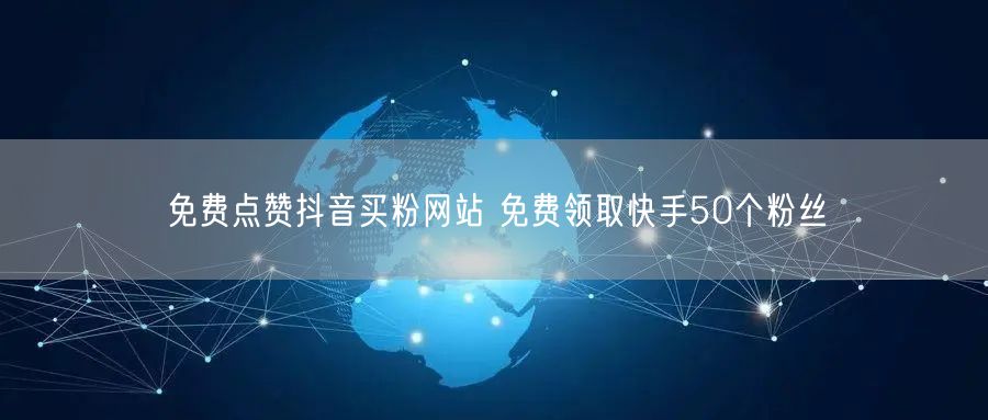 免费点赞抖音买粉网站 免费领取快手50个粉丝