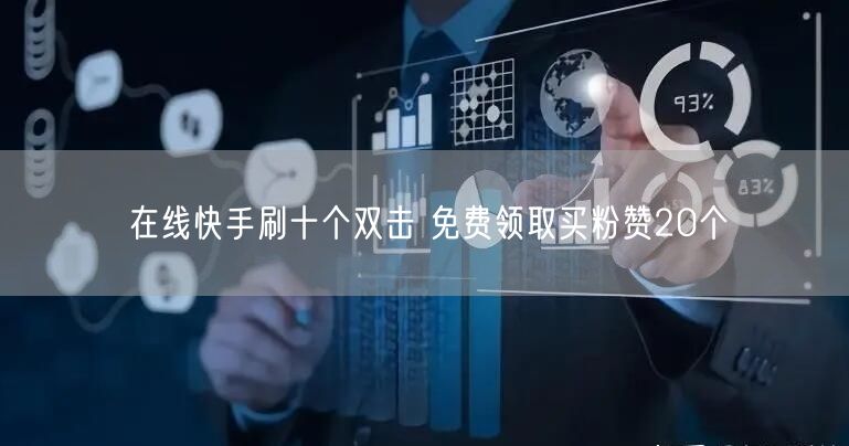 在线快手刷十个双击 免费领取买粉赞20个