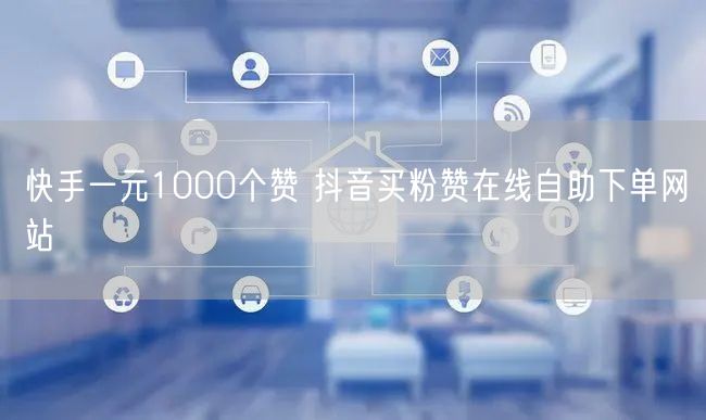 快手一元1000个赞 抖音买粉赞在线自助下单网站