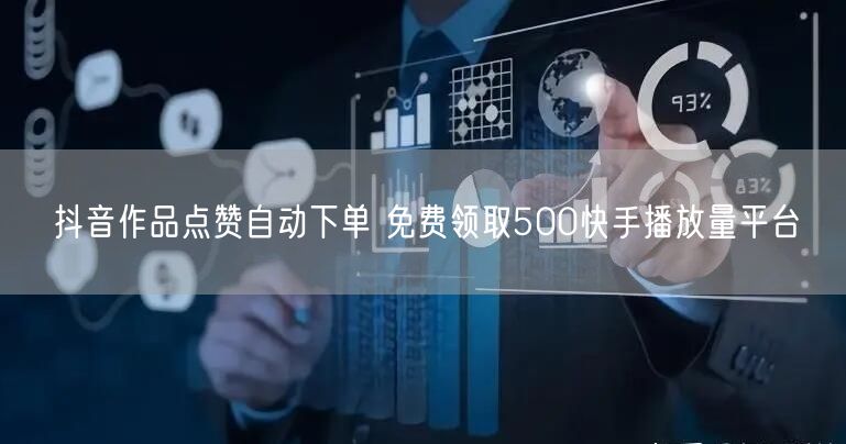 抖音作品点赞自动下单 免费领取500快手播放量平台