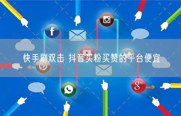 快手刷双击 抖音买粉买赞的平台便宜