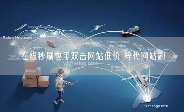 在线秒刷快手双击网站低价 梓代网站刷