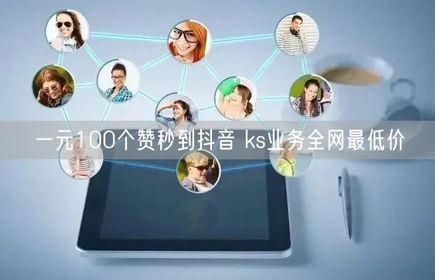 一元100个赞秒到抖音 ks业务全网最低价