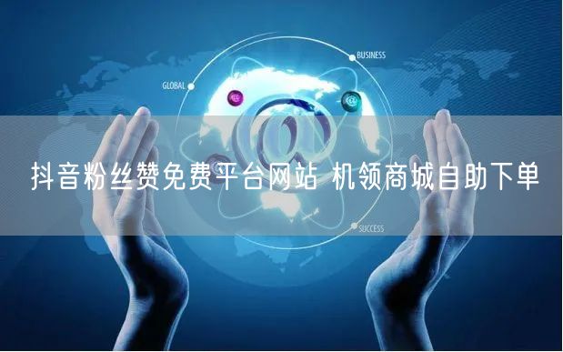 抖音粉丝赞免费平台网站 机领商城自助下单