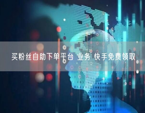 买粉丝自助下单平台 业务 快手免费领取