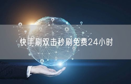 快手刷双击秒刷免费24小时