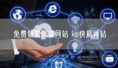 免费领赞抖音网站 ks快刷网站