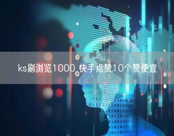 ks刷浏览1000 快手点赞10个赞便宜