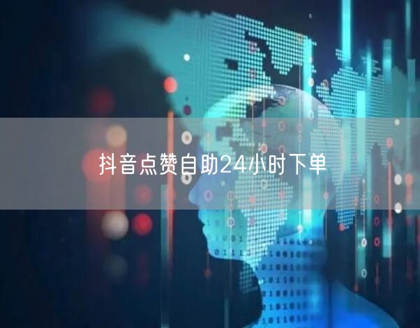 抖音点赞自助24小时下单