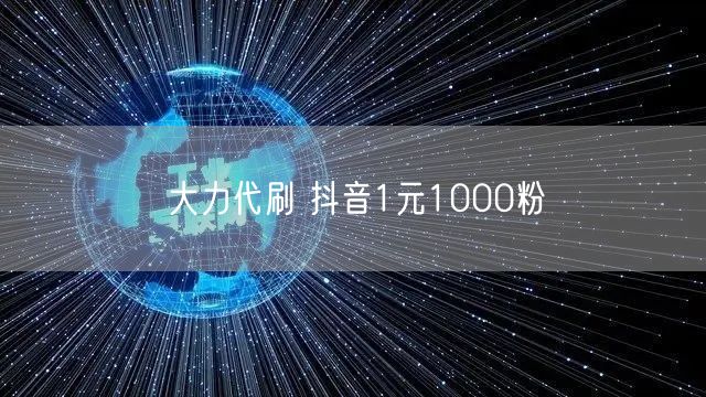 大力代刷 抖音1元1000粉