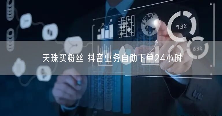 天珠买粉丝 抖音业务自助下单24小时