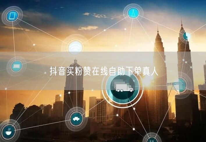 抖音买粉赞在线自助下单真人