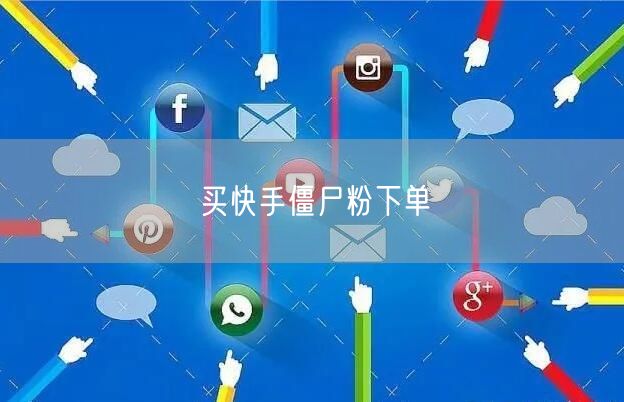 买快手僵尸粉下单