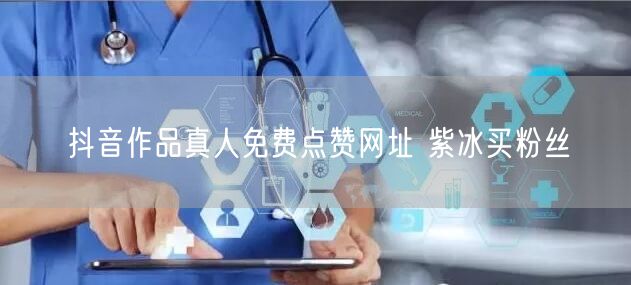 抖音作品真人免费点赞网址 紫冰买粉丝