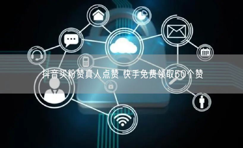 抖音买粉赞真人点赞 快手免费领取50个赞
