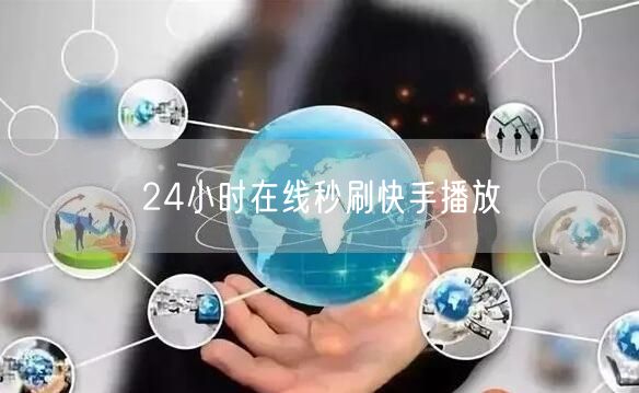 24小时在线秒刷快手播放