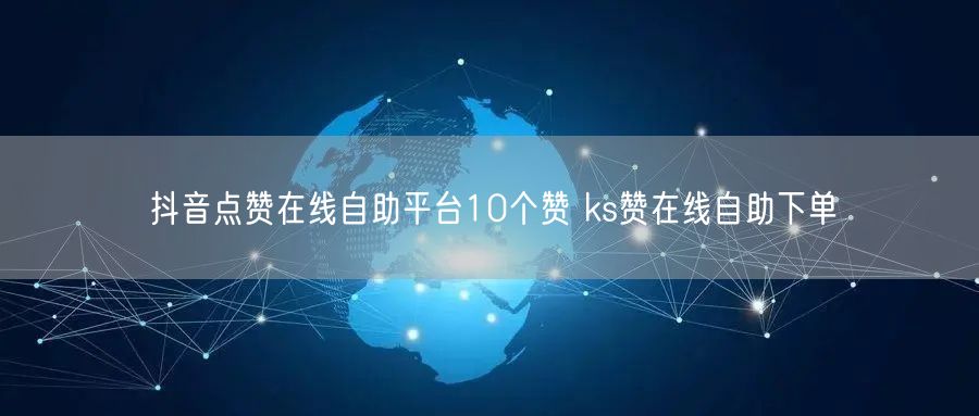 抖音点赞在线自助平台10个赞 ks赞在线自助下单