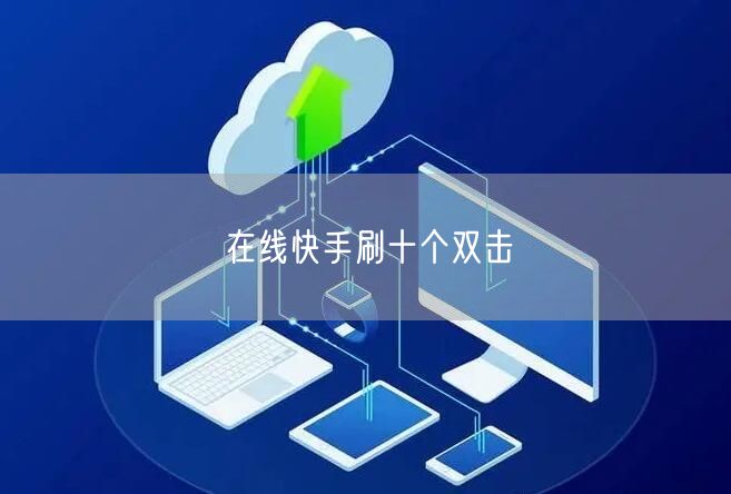 在线快手刷十个双击