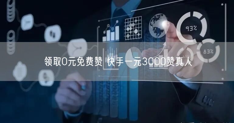 领取0元免费赞 快手一元3000赞真人