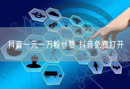 抖音一元一万粉丝赞 抖音免费打开
