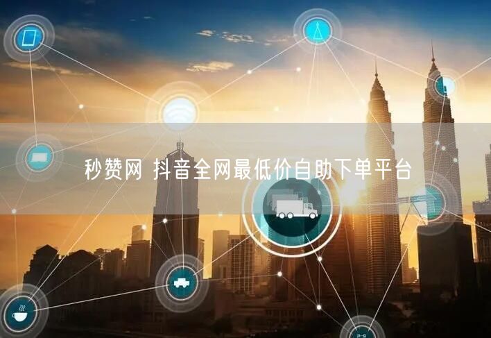 秒赞网 抖音全网最低价自助下单平台