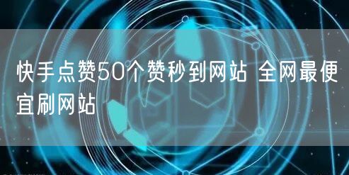 快手点赞50个赞秒到网站 全网最便宜刷网站