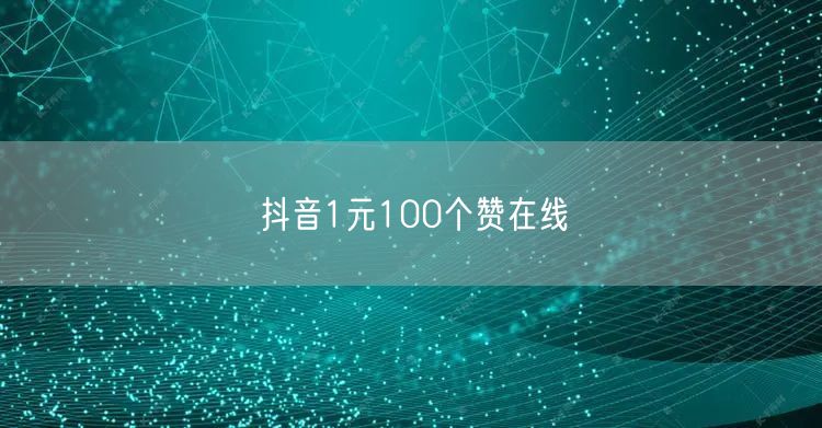 抖音1元100个赞在线