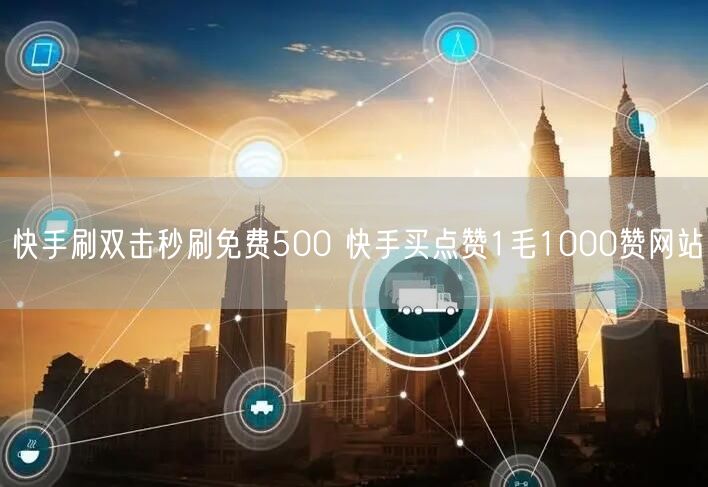 快手刷双击秒刷免费500 快手买点赞1毛1000赞网站