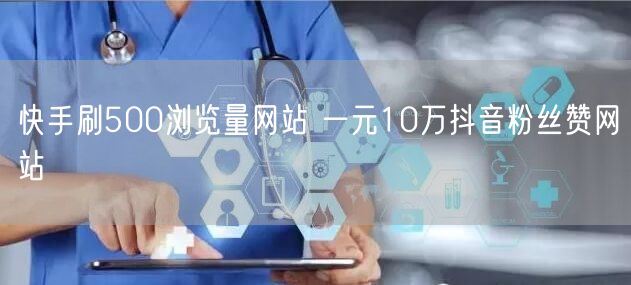 快手刷500浏览量网站 一元10万抖音粉丝赞网站