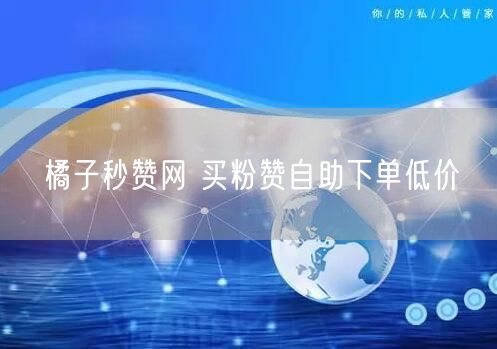 橘子秒赞网 买粉赞自助下单低价