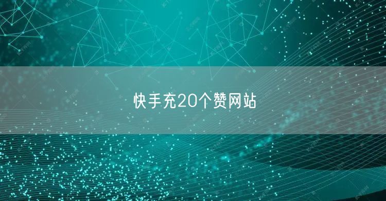 快手充20个赞网站