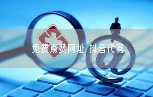 免费点赞网址 抖音代网