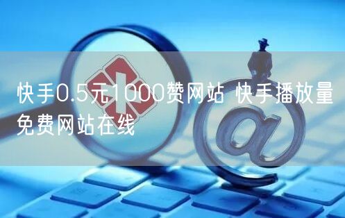 快手0.5元1000赞网站 快手播放量免费网站在线