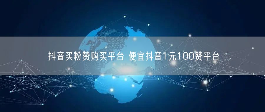 抖音买粉赞购买平台 便宜抖音1元100赞平台