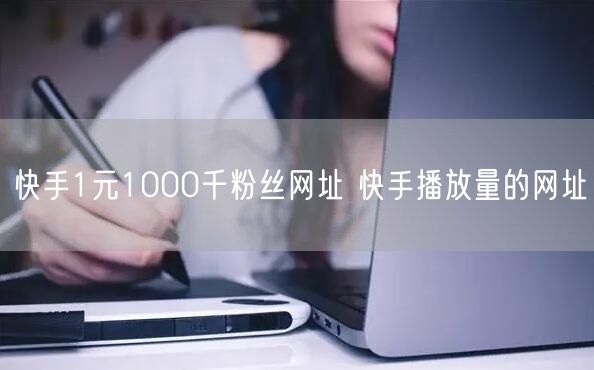 快手1元1000千粉丝网址 快手播放量的网址