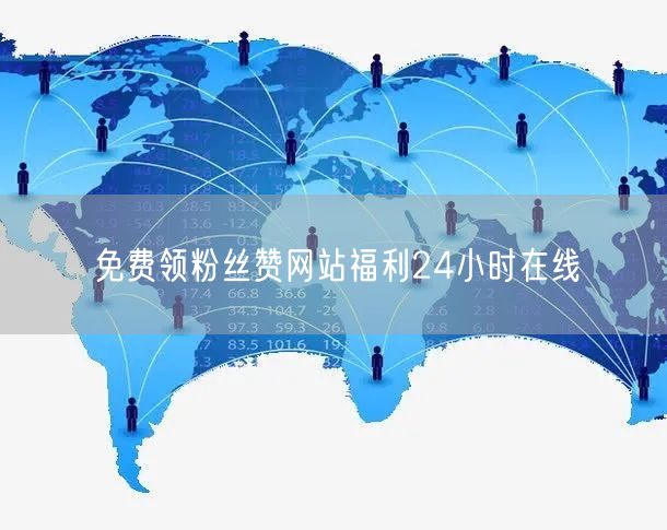 免费领粉丝赞网站福利24小时在线