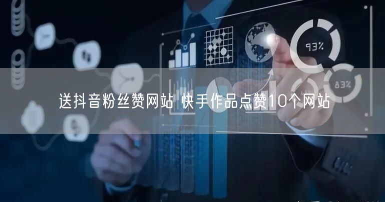 送抖音粉丝赞网站 快手作品点赞10个网站