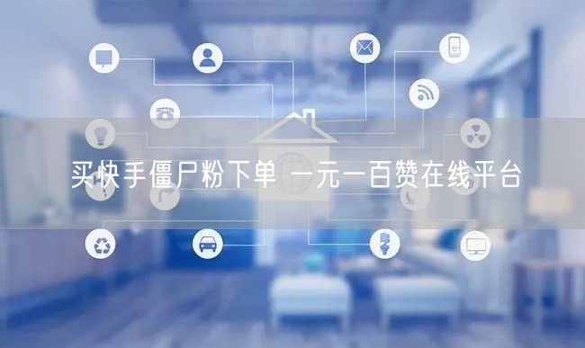 买快手僵尸粉下单 一元一百赞在线平台