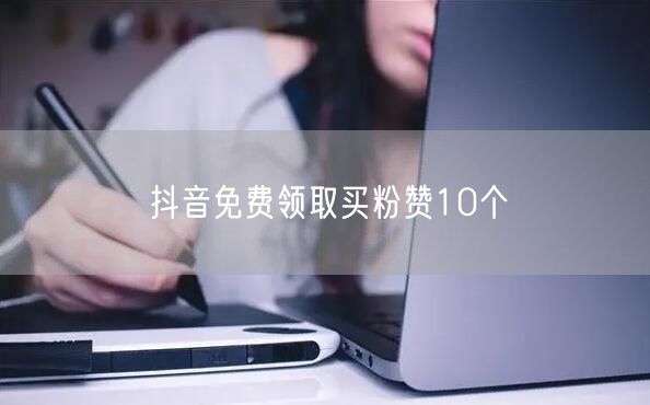 抖音免费领取买粉赞10个