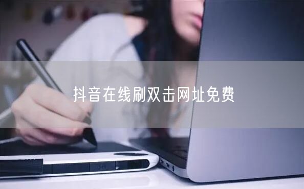 抖音在线刷双击网址免费
