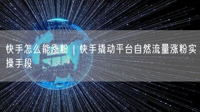 快手怎么能涨粉｜快手撬动平台自然流量涨粉实操手段
