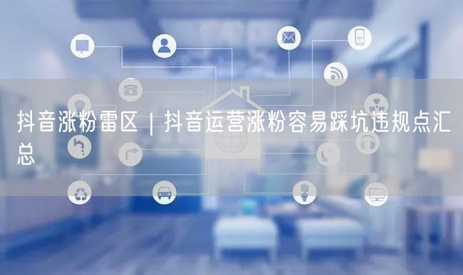 抖音涨粉雷区｜抖音运营涨粉容易踩坑违规点汇总