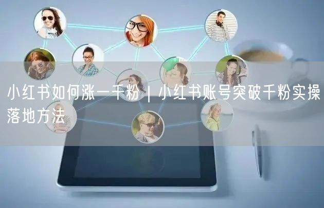小红书如何涨一千粉｜小红书账号突破千粉实操落地方法
